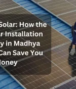 Switch to Solar: How the Best Solar Installation Company in Madhya Pradesh Can Save You Money